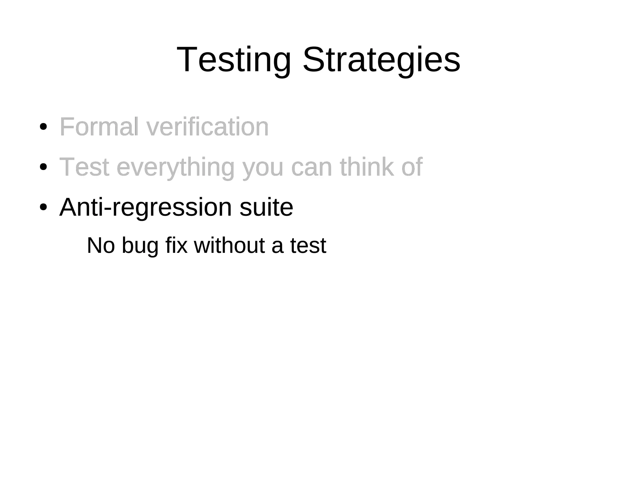 Testing Strategies
●   Formal verification
●   Test everything you can think of
●   Anti-regression suite
      No bug fix without a test
 