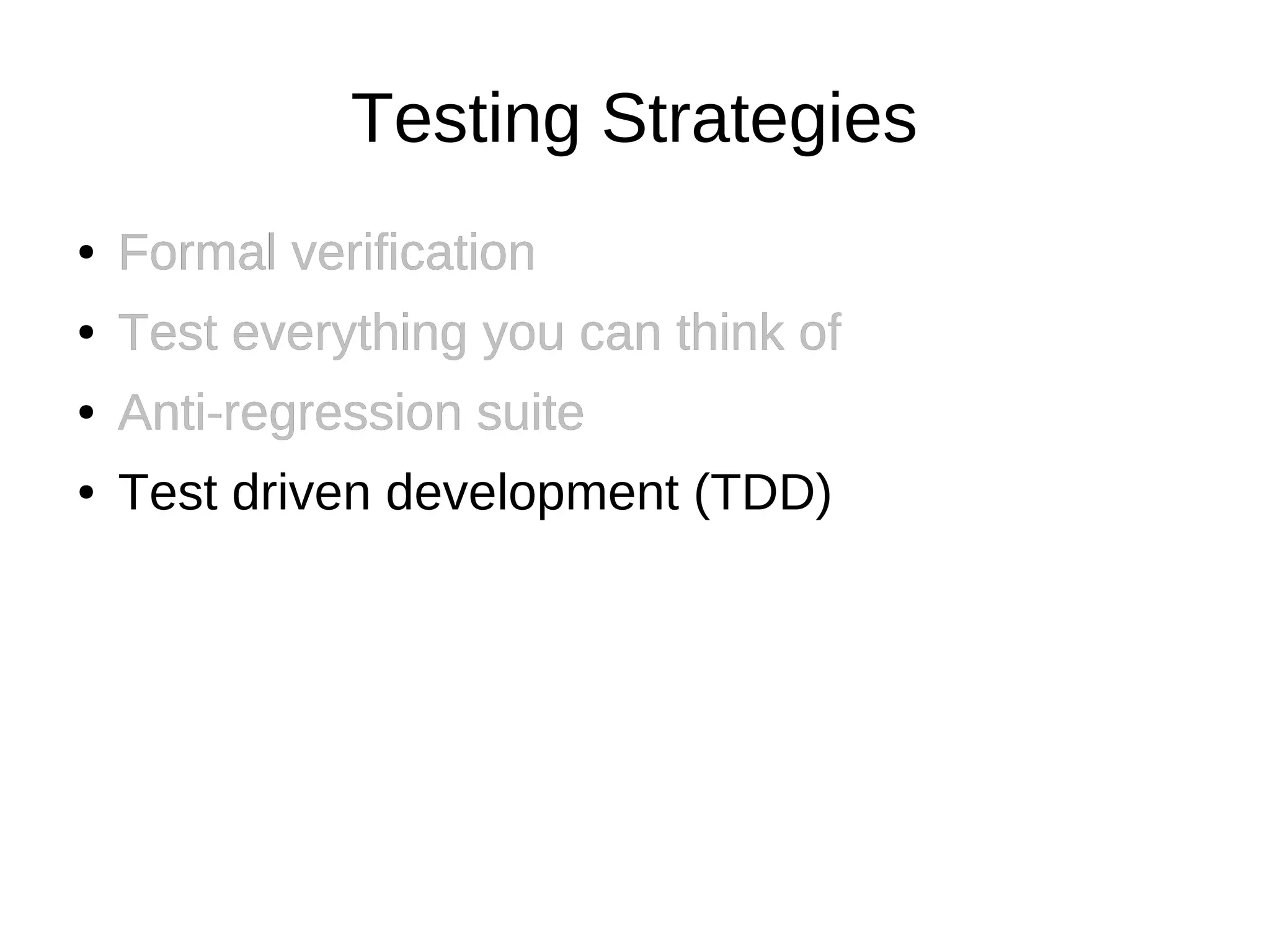 Testing Strategies
●   Formal verification
●   Test everything you can think of
●   Anti-regression suite
●   Test driven development (TDD)
 
