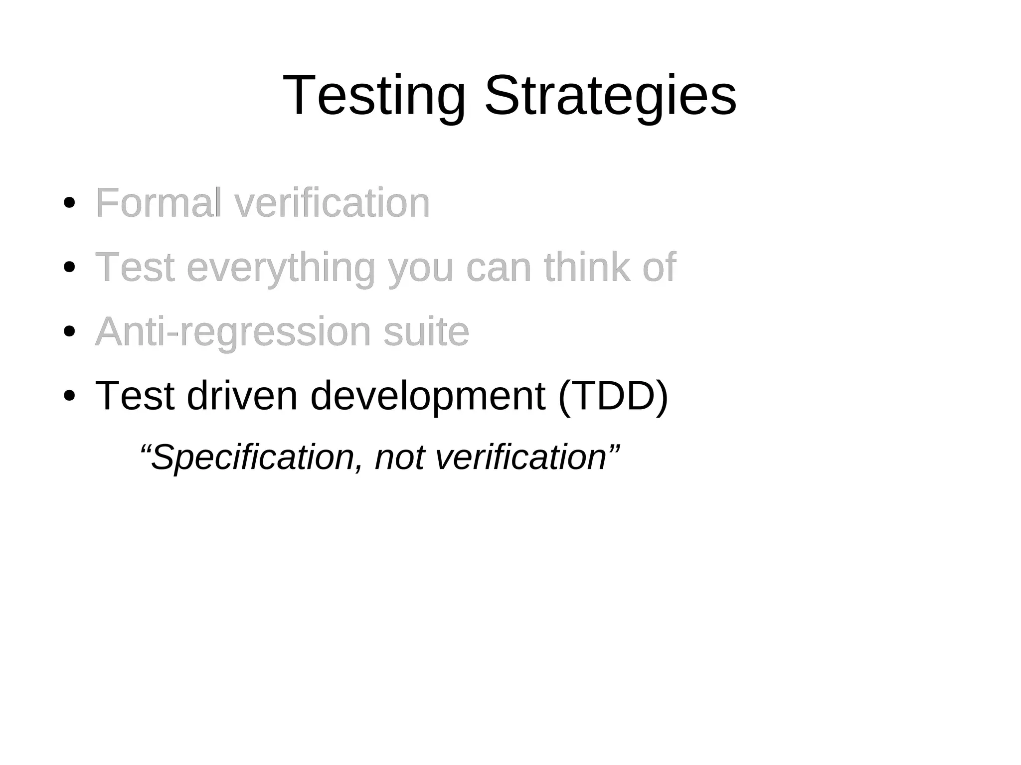 Testing Strategies
●   Formal verification
●   Test everything you can think of
●   Anti-regression suite
●   Test driven development (TDD)
      “Specification, not verification”
 