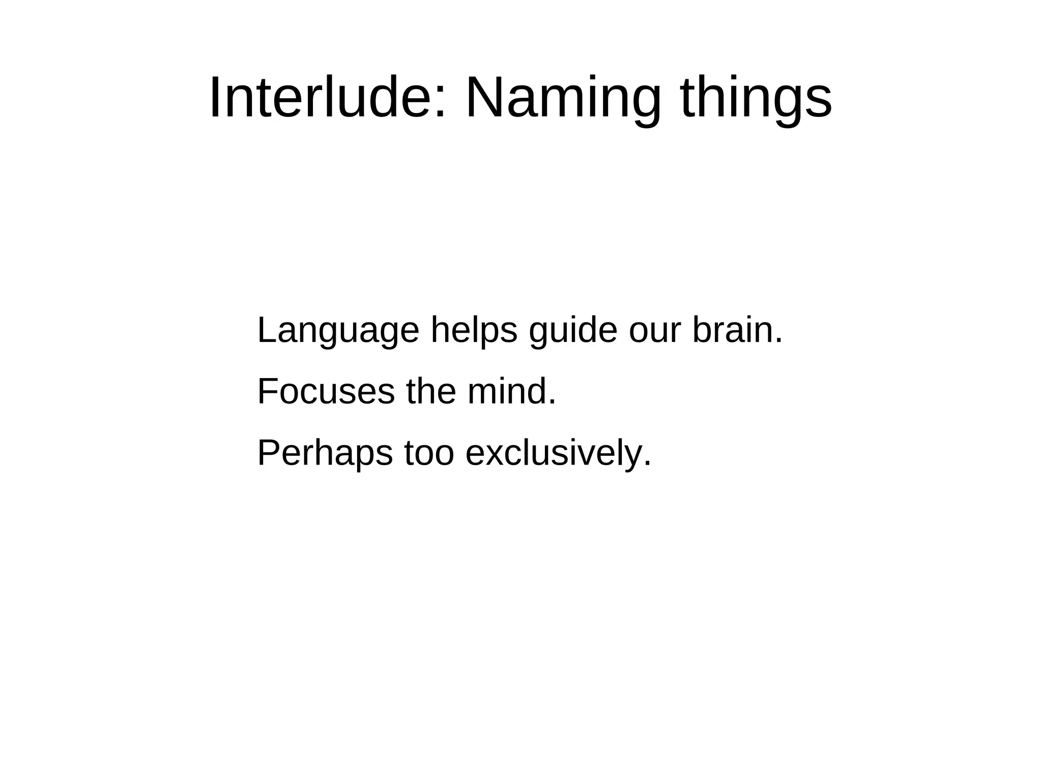 Interlude: Naming things


 Language helps guide our brain.
 Focuses the mind.
 Perhaps too exclusively.
 