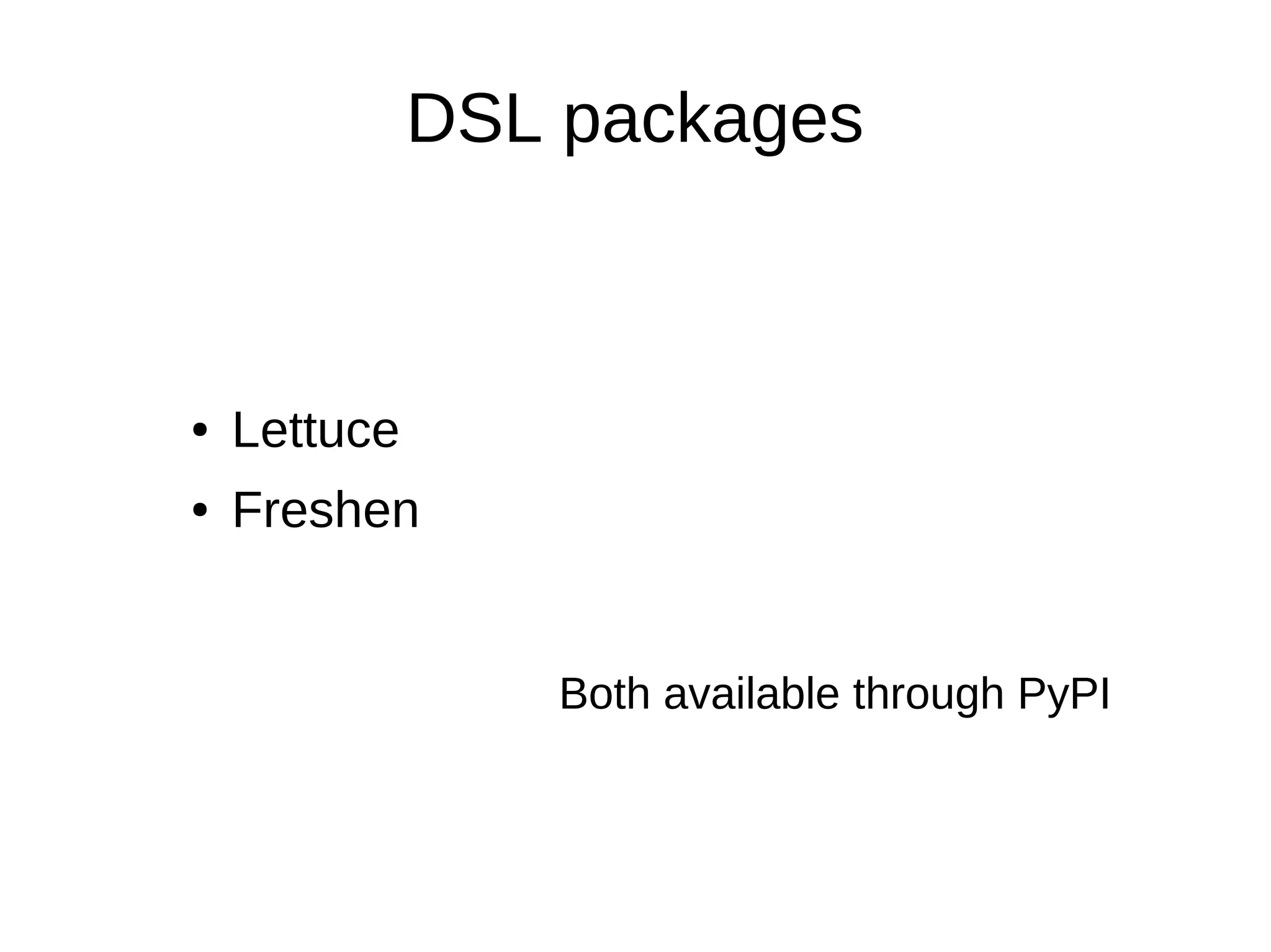 DSL packages



●   Lettuce
●   Freshen


                  Both available through PyPI
 