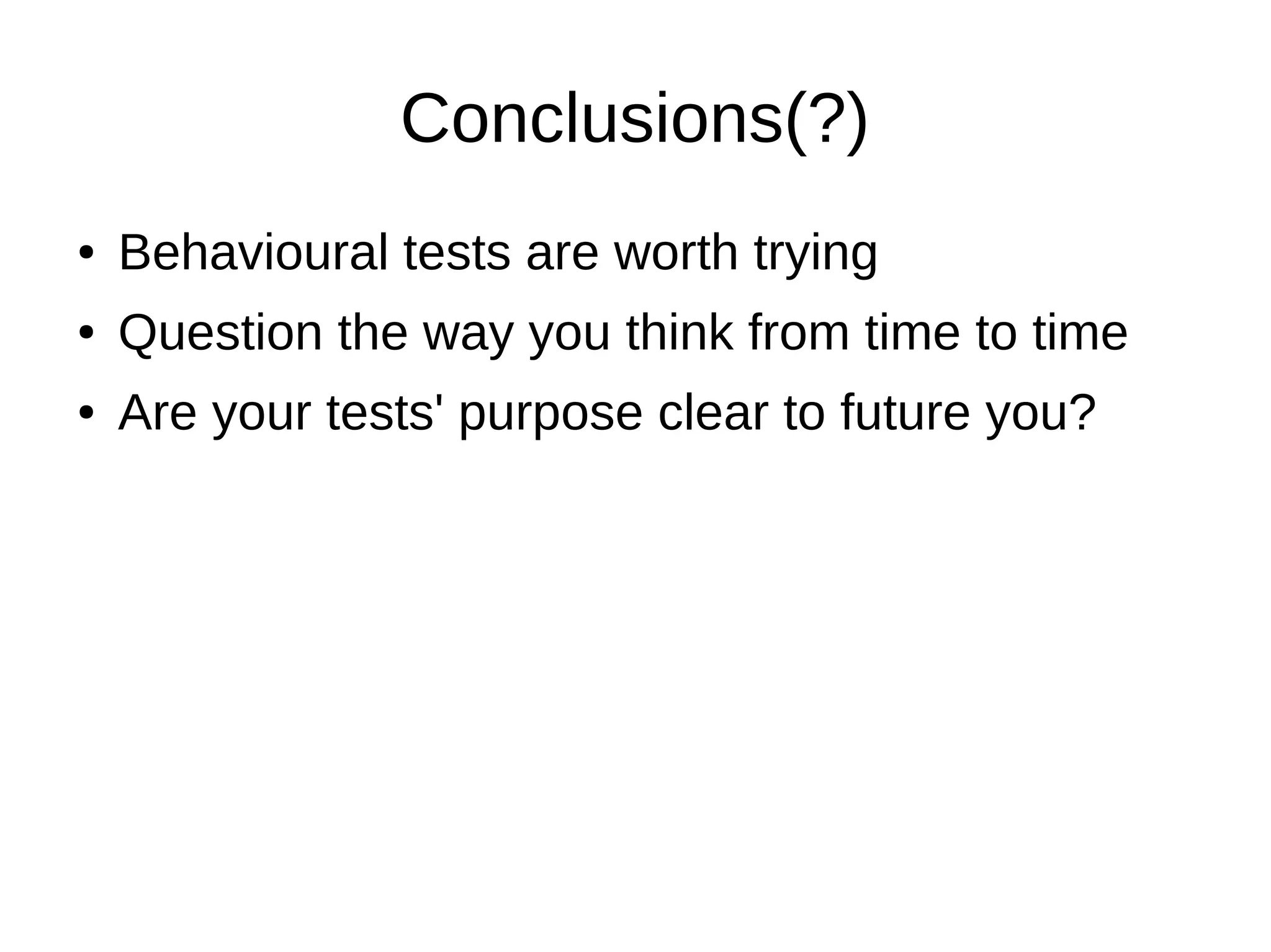 Conclusions(?)
●   Behavioural tests are worth trying
●   Question the way you think from time to time
●   Are your tests' purpose clear to future you?
 