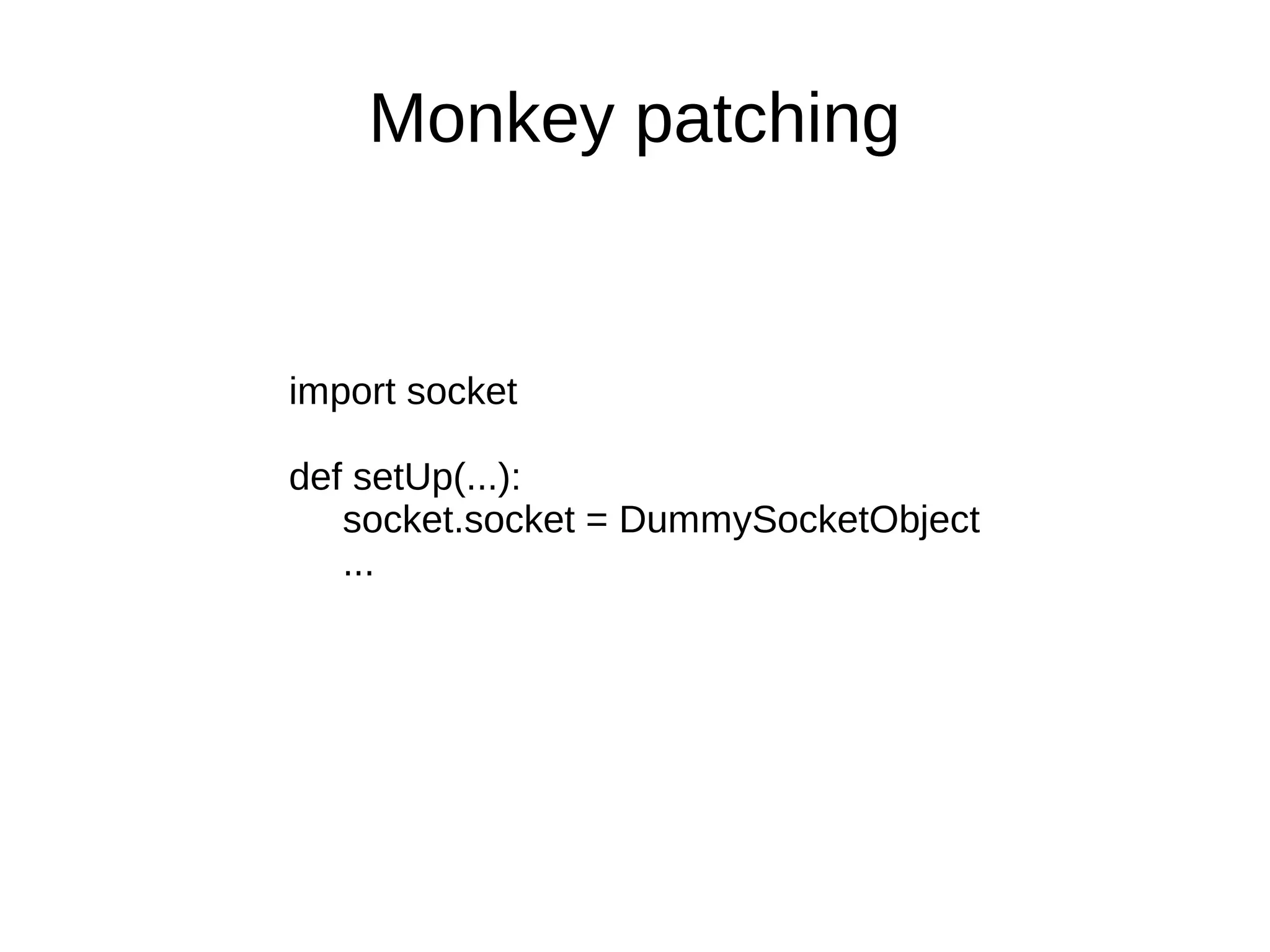 Monkey patching


import socket

def setUp(...):
   socket.socket = DummySocketObject
   ...
 