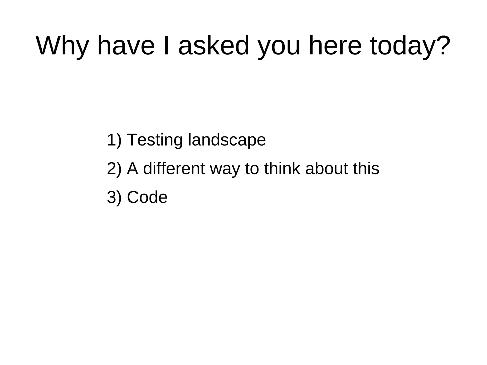 Why have I asked you here today?


     1) Testing landscape
     2) A different way to think about this
     3) Code
 