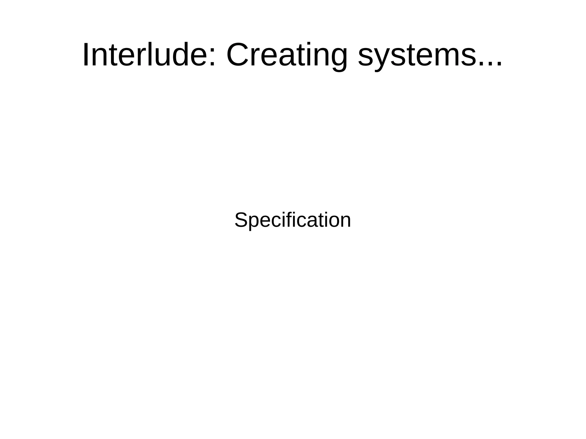 Interlude: Creating systems...



          Specification
 