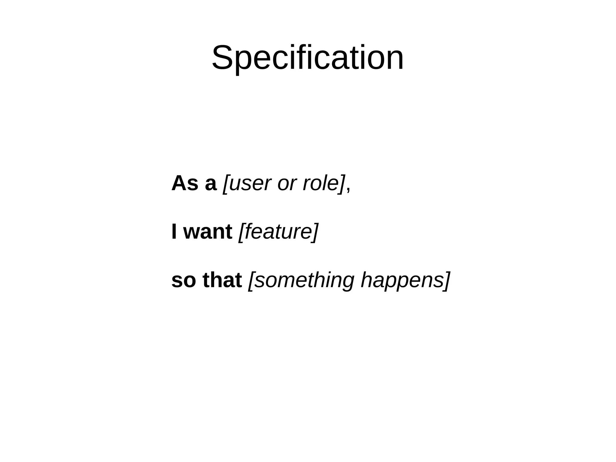 Specification


As a [user or role],

I want [feature]

so that [something happens]
 