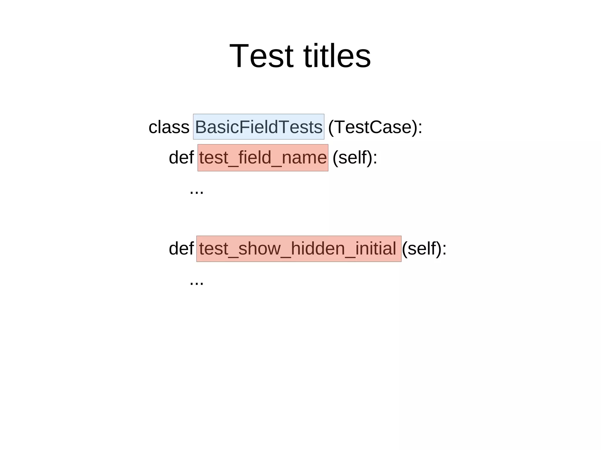 Test titles
class BasicFieldTests (TestCase):
  def test_field_name (self):
    ...


  def test_show_hidden_initial (self):
    ...
 