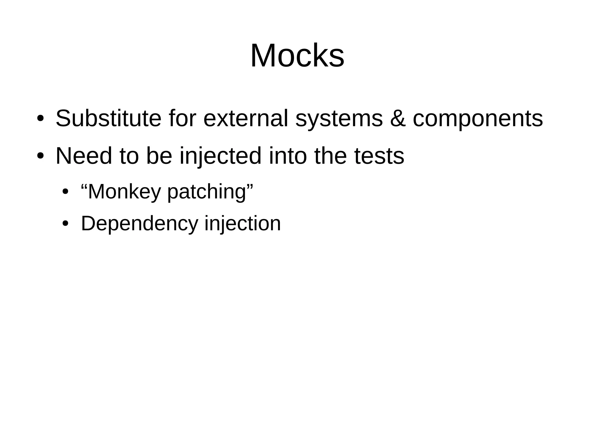 Mocks
●   Substitute for external systems & components
●   Need to be injected into the tests
    ●   “Monkey patching”
    ●   Dependency injection
 