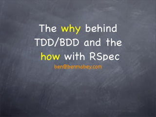 The why behind
TDD/BDD and the
 how with RSpec
   ben@benmabey.com
 