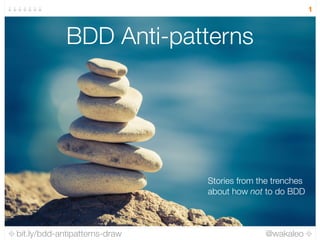 bit.ly/bdd-antipatterns-draw @wakaleo
1
BDD Anti-patterns
Stories from the trenches
about how not to do BDD
 