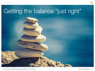 bit.ly/bdd-antipatterns-draw @wakaleo
10
Getting the balance “just right”
 