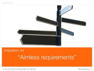 bit.ly/bdd-antipatterns-draw @wakaleo
“Aimless requirements”
Antipattern #4
 