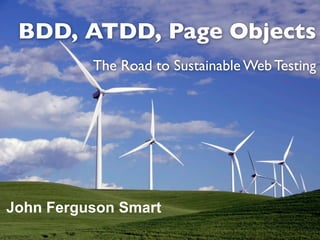BDD, ATDD, Page Objects
          The Road to Sustainable Web Testing




John Ferguson Smart
 