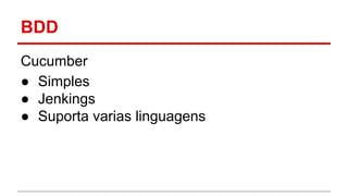 BDD 
Cucumber 
● Simples 
● Jenkings 
● Suporta varias linguagens 
