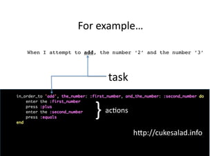 For	
  example…	
  

When I attempt to add, the number ‘2’ and the number ’3’!




                             task	
  

                     }	
  
                         acMons	
  

                                        h<p://cukesalad.info	
  
 