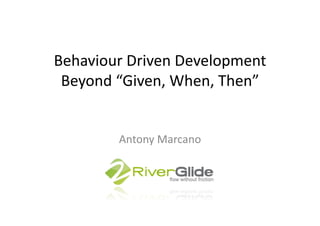 Behaviour	
  Driven	
  Development	
  
 Beyond	
  “Given,	
  When,	
  Then”	
  


            Antony	
  Marcano	
  
 