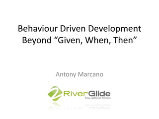 Behaviour Driven DevelopmentBeyond “Given, When, Then” Antony Marcano 