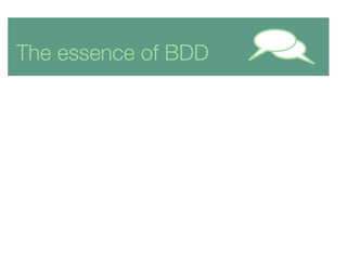 The essence of BDD
Collaborate to
discover
requirements and
identify
uncertainty
Using examples at
multiple levels
And a c...