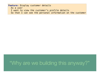 “Why are we building this anyway?”
Feature: Display customer details 
As a user
I want to view the customer's profile deta...