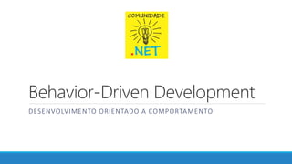 Behavior-Driven Development
DESENVOLVIMENTO ORIENTADO A COMPORTAMENTO
 