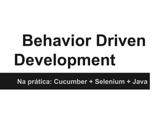Behavior Driven
Development
Na prática: Cucumber + Selenium + Java
 