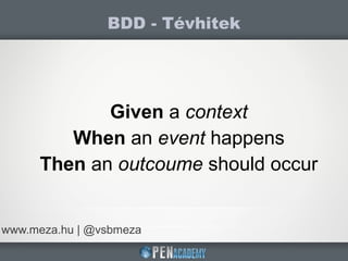 BDD - Tévhitek
www.meza.hu | @vsbmeza
Given a context
When an event happens
Then an outcoume should occur
 