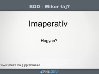 BDD - Mikor fáj?
www.meza.hu | @vsbmeza
Imaperatív
Hogyan?
 