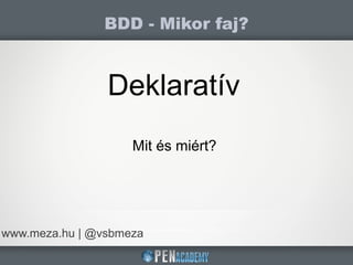 BDD - Mikor faj?
www.meza.hu | @vsbmeza
Deklaratív
Mit és miért?
 