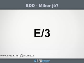 BDD - Mikor jó?
www.meza.hu | @vsbmeza
E/3
 