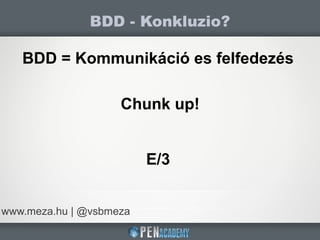 BDD - Konkluzio?
www.meza.hu | @vsbmeza
BDD = Kommunikáció es felfedezés
Chunk up!
E/3
 