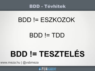 BDD - Tévhitek
www.meza.hu | @vsbmeza
BDD != ESZKOZOK
BDD != TDD
BDD != TESZTELÉS
 