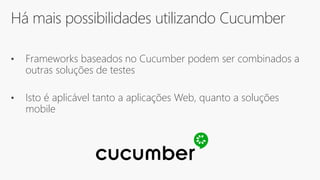 Há mais possibilidades utilizando Cucumber
• Frameworks baseados no Cucumber podem ser combinados a
outras soluções de testes
• Isto é aplicável tanto a aplicações Web, quanto a soluções
mobile
 