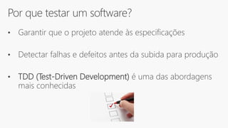 Por que testar um software?
• Garantir que o projeto atende às especificações
• Detectar falhas e defeitos antes da subida para produção
• TDD (Test-Driven Development) é uma das abordagens
mais conhecidas
 