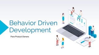 Behavior Driven
Development
Para Product Owners
 