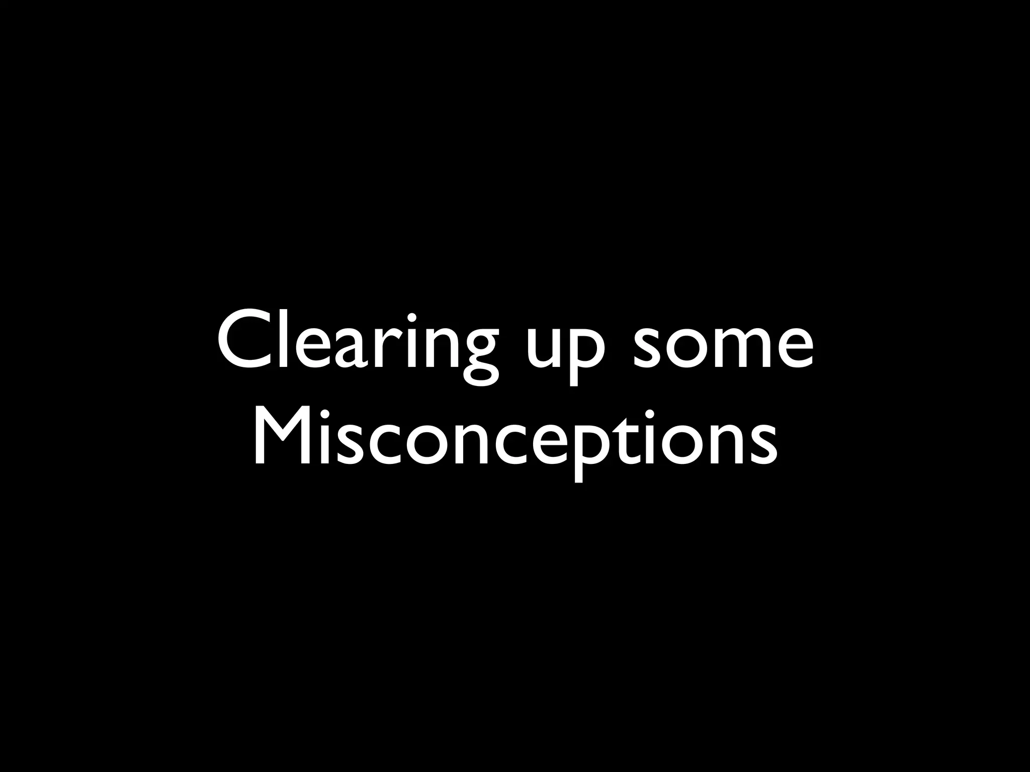 Clearing up some
 Misconceptions
 