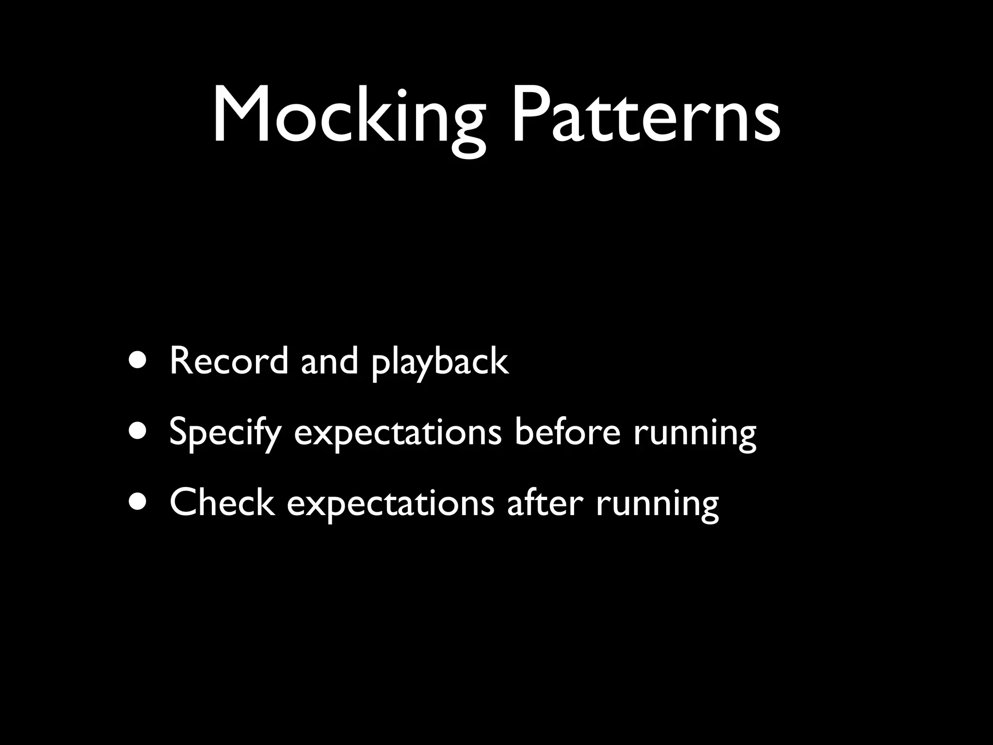 Mocking Patterns

• Record and playback
• Specify expectations before running
• Check expectations after running
 