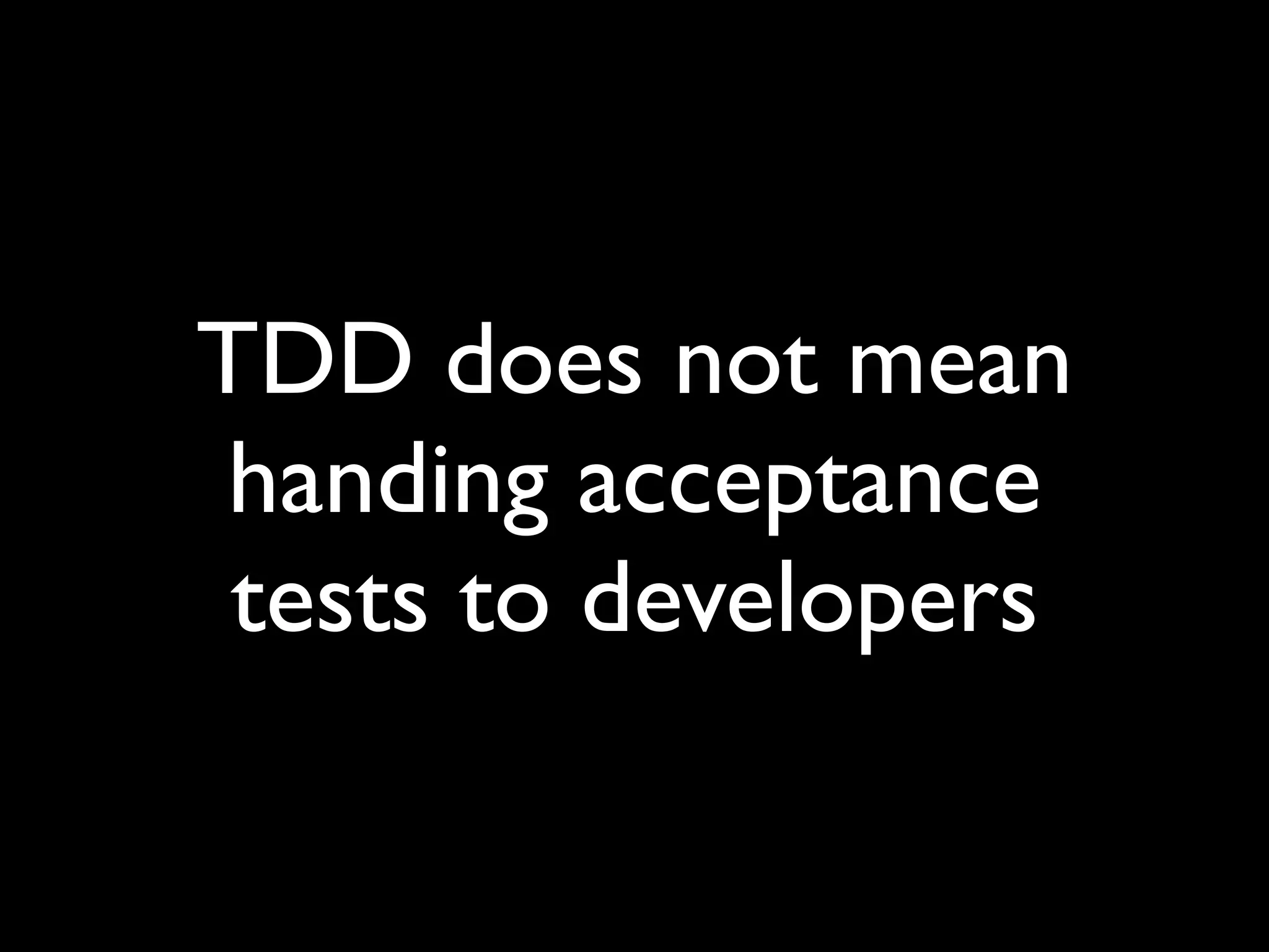 TDD does not mean
 handing acceptance
 tests to developers
 