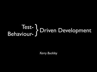 Test-
Behaviour-   } Driven Development
              Kerry Buckley
 