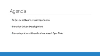 Agenda
◦ Testes de software e sua importância
◦ Behavior-Driven Development
◦ Exemplo prático utilizando o framework SpecFlow
 