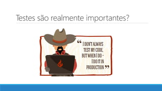 Testes são realmente importantes?
 