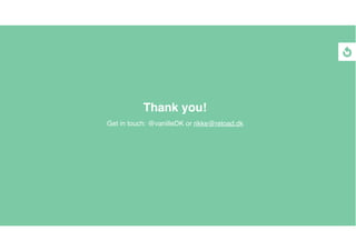 Thank you!
Get in touch: @vanilleDK or rikke@reload.dk
 