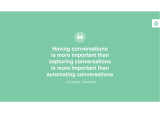 Having conversations
is more important than
capturing conversations
is more important than
automating conversations
– Liz Keogh, @lunivore
 