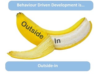 Behaviour	
  Driven	
  Development	
  is…
Outside-­‐in
Outside
In
 