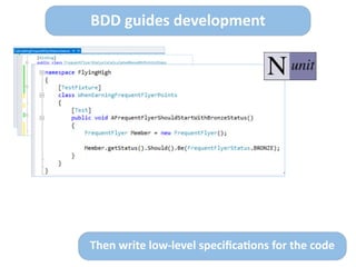 Then	
  write	
  low-­‐level	
  speciﬁca>ons	
  for	
  the	
  code
BDD	
  guides	
  development
 