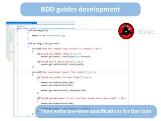 Then	
  write	
  low-­‐level	
  speciﬁca>ons	
  for	
  the	
  code
BDD	
  guides	
  development
 