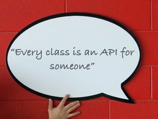 “Every class is an API for
someone”
 