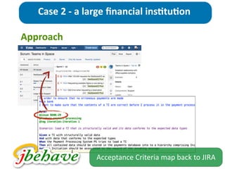 Approach
Case	
  2	
  -­‐	
  a	
  large	
  ﬁnancial	
  ins>tu>on
Acceptance	
  Criteria	
  map	
  back	
  to	
  JIRA
 