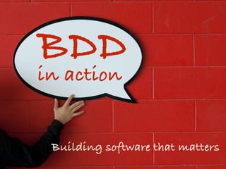BDD in action
Building software that matters
 