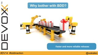 Why bother with BDD? 
Faster 
and 
more 
reliable 
releases 
#DV14 #bddinaction @wakaleo 
 