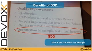 Benefits of BDD 
BDD 
BDD 
in 
the 
real 
world 
-­‐ 
an 
example 
#DV14 #bddinaction @wakaleo 
 